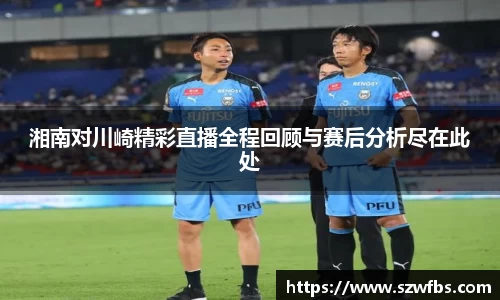 湘南对川崎精彩直播全程回顾与赛后分析尽在此处