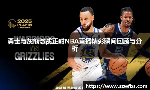 勇士与灰熊激战正酣NBA直播精彩瞬间回顾与分析
