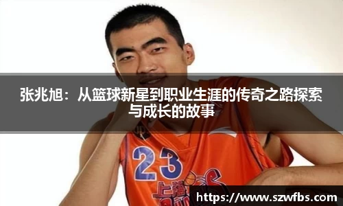张兆旭：从篮球新星到职业生涯的传奇之路探索与成长的故事