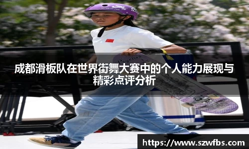成都滑板队在世界街舞大赛中的个人能力展现与精彩点评分析