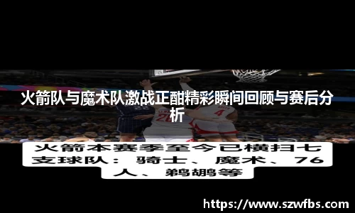 火箭队与魔术队激战正酣精彩瞬间回顾与赛后分析